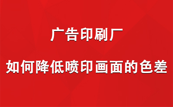 玛多广告玛多印刷厂如何降低喷印画面的色差