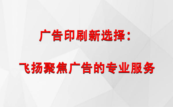 玛多广告印刷新选择：飞扬聚焦广告的专业服务